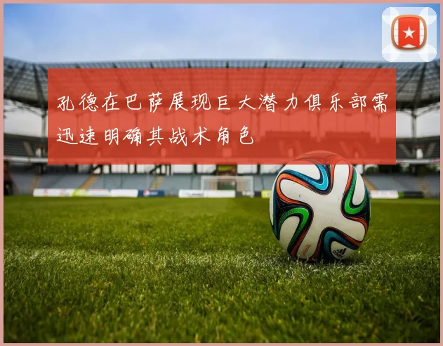 孔德在巴萨展现巨大潜力俱乐部需迅速明确其战术角色