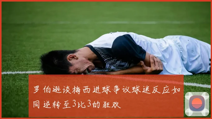 罗伯逊谈梅西进球争议球迷反应如同逆转至3比3的狂欢