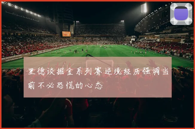 里德谈掘金系列赛逆境经历强调当前不必恐慌的心态