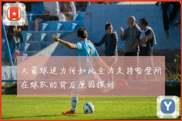 火箭球迷为何如此全力支持哈登所在球队的背后原因探讨