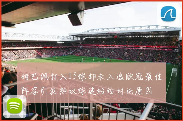 姆巴佩打入15球却未入选欧冠最佳阵容引发热议球迷纷纷讨论原因
